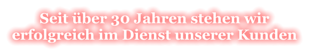 Seit über 30 Jahren stehen wir erfolgreich im Dienst unserer Kunden